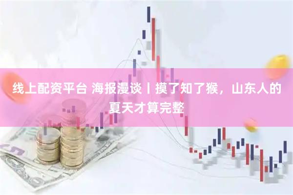 线上配资平台 海报漫谈丨摸了知了猴，山东人的夏天才算完整