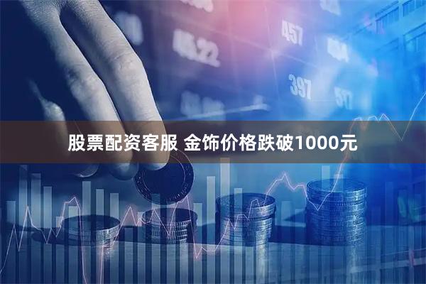 股票配资客服 金饰价格跌破1000元