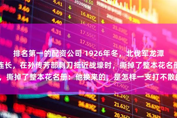 排名第一的配资公司 1926年冬，北伐军龙潭血战中一名沉默的上尉连长，在孙传芳部刺刀抵近战壕时，撕掉了整本花名册：他换来的，是怎样一支打不散的军队？